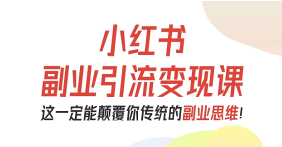 小红书副业引流变现课，从0-1跑通副业项目，这一定能颠覆你传统的副业思维-网创项目总站