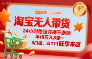 淘宝无人带货，24小时稳定开播不断播，平均日入8张+，0门槛，双11旺季来临【揭秘】-网创项目总站