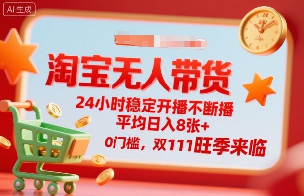 淘宝无人带货，24小时稳定开播不断播，平均日入8张+，0门槛，双11旺季来临【揭秘】-网创项目总站