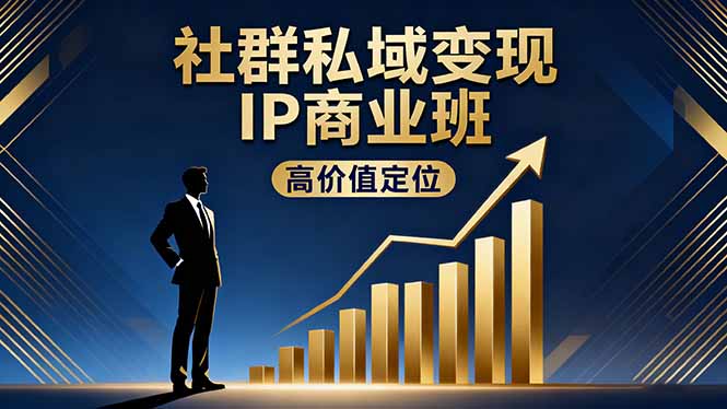 社群私域变现IP商业班，高价值定位,精准引流,私聊成交，实践年盈利破百万-网创项目总站