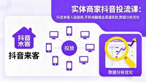 实体商家抖音投流课:抖音来客入驻装修,手机电脑端全渠道投放,数据分析优化-网创项目总站