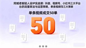 同城老板轻人设IP实战课：抖音+视频号+小红书流量算法，单条视频成交50单-网创项目总站