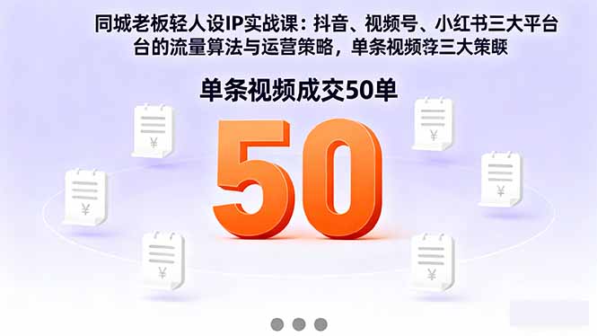 同城老板轻人设IP实战课：抖音+视频号+小红书流量算法，单条视频成交50单-网创项目总站