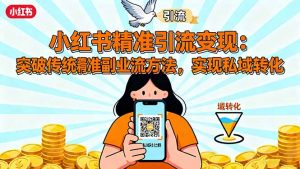 小红书精准引流变现：突破传统副业思维，掌握精准引流方法，实现私域转化-网创项目总站