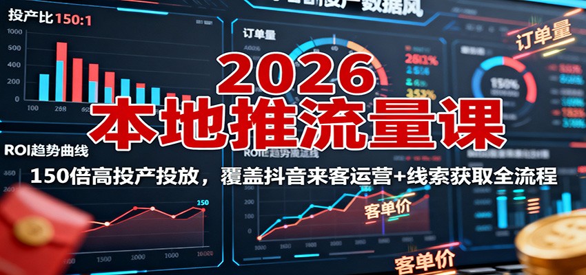 2026本地推流量课：150倍高投产投放，覆盖抖音来客运营+线索获取全流程-网创项目总站