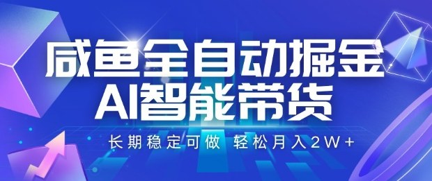 咸鱼全自动掘金，AI智能带货长期稳定可做，轻松月入2W+【揭秘】-网创项目总站
