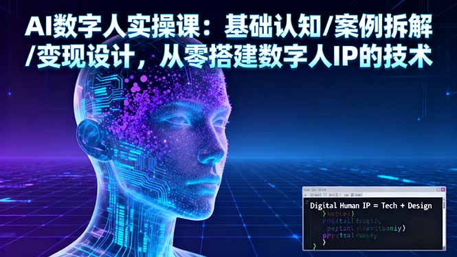 AI数字人实操课：基础认知/案例拆解/变现设计，从零搭建数字人IP的技术-网创项目总站