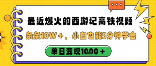 最近爆火的西游记高铁视频，条条10W＋，小白也能5分钟轻松上手，单日变现1k-网创项目总站