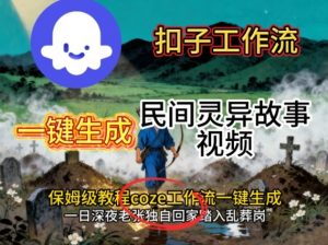 Coze扣子工作流一键生成民间灵异故事视频，保姆级教程搭建教学-网创项目总站