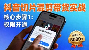 抖音切片混剪带货实战：权限开通、商品挂车、混剪手法，新手月入8000+-网创项目总站