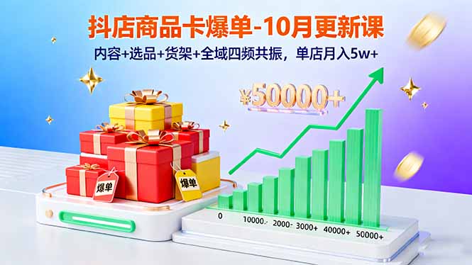抖店商品卡爆单-10月新课：内容+选品+货架+全域四频共振，单店月入5w+-网创项目总站