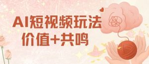 AI短视频玩法，价值+共鸣玩法，单号每天收益7张小白可玩，操作简单-网创项目总站