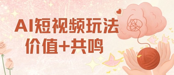 AI短视频玩法，价值+共鸣玩法，单号每天收益7张小白可玩，操作简单-网创项目总站
