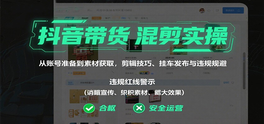 抖音带货混剪实操：从账号准备到素材获取，剪辑技巧、挂车发布与违规规避-网创项目总站