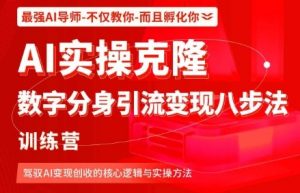 AI实操克隆：数字分身引流变现八步法训练营，驾驭AI变现创收的核心逻辑与实操方法-网创项目总站