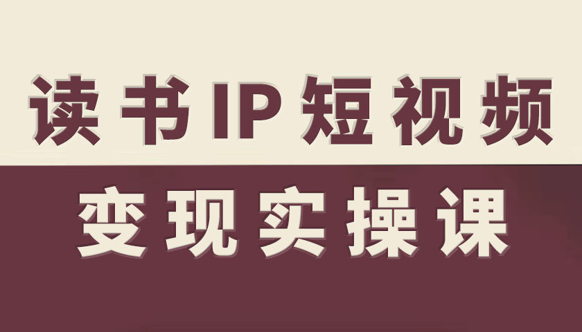 读书IP短视频变现实操课，读书IP赛道变现指南-网创项目总站