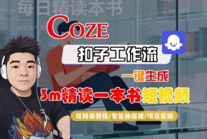 Coze扣子智能体工作流一键生成“3m精读一本书“短视频，全流程保姆级教学-网创项目总站