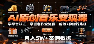 AI原创音乐变现课：学平台认证，掌握制作全流程，解锁7种赚钱路径-网创项目总站
