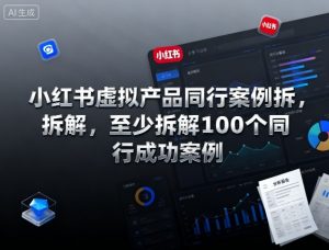 小红书虚拟产品同行案例拆解，至少拆解100个同行成功案例-网创项目总站