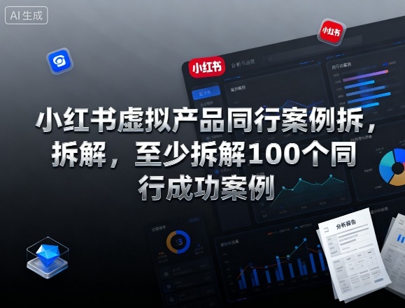 小红书虚拟产品同行案例拆解，至少拆解100个同行成功案例-网创项目总站