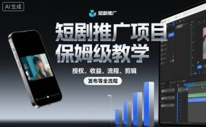 短剧推广项目保姆级教学，授权、收益、流程、剪辑，发布等全流程-网创项目总站
