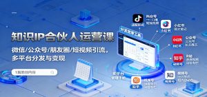 知识IP合伙人运营课：微信/公众号/朋友圈/短视频引流，多平台分发与变现-网创项目总站