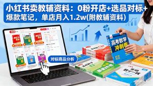 小红书卖教辅资料：0粉开店+选品对标+爆款笔记，单店月入1.2w(附教辅资料-网创项目总站