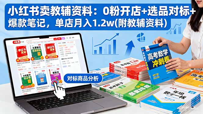 小红书卖教辅资料：0粉开店+选品对标+爆款笔记，单店月入1.2w(附教辅资料-网创项目总站