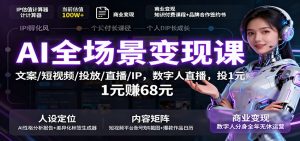AI全场景变现课：文案/短视频/投放/直播/IP，数字人直播，投1元赚68元-网创项目总站