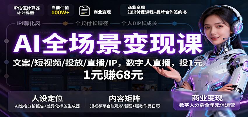 AI全场景变现课：文案/短视频/投放/直播/IP，数字人直播，投1元赚68元-网创项目总站