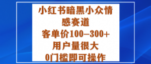 小红书暗黑小众情感赛道，客单价100-300+用户量很大，0门槛即可操作-网创项目总站