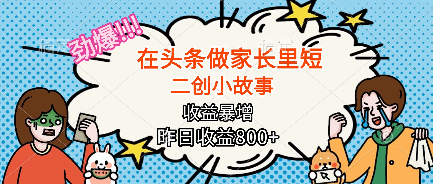 【劲爆】在头条做家长里短二创小故事，收益暴增，月入2W+-网创项目总站