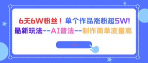 6天6W粉丝!单个作品涨粉超5W!最新玩法–AI普法–制作简单流量高-网创项目总站