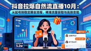 抖音拉爆自然流直播10月：从起号到稳定期全流程，精准流量获取与高效变现-网创项目总站