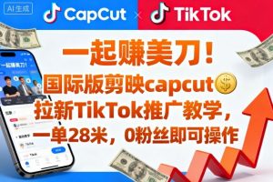 一起賺美刀！国际版剪映capcut拉新TikTok推广教学，一单28米，0粉丝即可操作(附推广入口和教学)-网创项目总站
