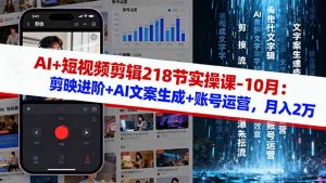 AI+短视频剪辑218节实操课-10月：剪映进阶+AI文案生成+账号运营，月入2万-网创项目总站