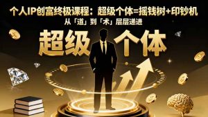 个人IP创富终极课程：超级个体=摇钱树+印钞机，从「道」到「术」层层递进-网创项目总站
