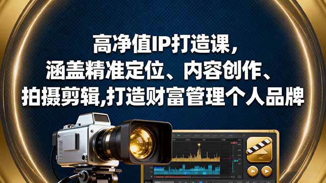 高净值IP打造课，涵盖精准定位、内容创作、拍摄剪辑,打造财富管理个人品牌-网创项目总站