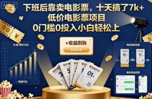 下班后靠卖电影票，十天搞了7k+，低价电影票项目，0门槛0投入小白轻松上手【揭秘】-网创项目总站