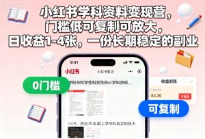 小红书学科资料变现营，门槛低可复制可放大，日收益1-4张，一份长期稳定的副业-网创项目总站