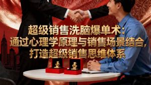 超级销售洗脑爆单术：通过心理学原理与销售场景结合,打造超级销售思维体系-网创项目总站