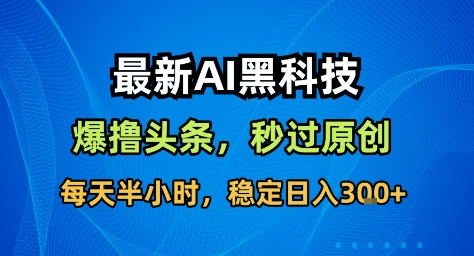 最新AI黑科技撸头条收益软件，无需指令，原创度直接拉满，每日稳定收益3张【揭秘】-网创项目总站