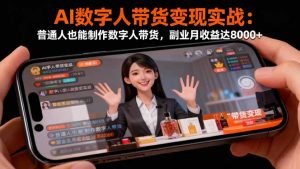 AI数字人带货变现实战：普通人也能制作数字人带货，副业月收益达8000+-网创项目总站