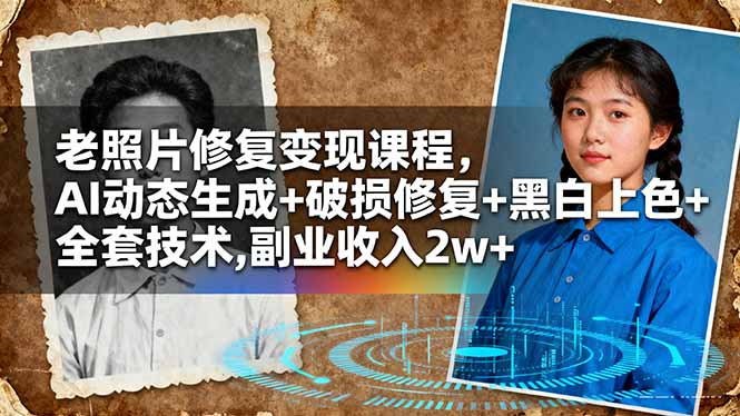 老照片修复变现课程，AI动态生成+破损修复+黑白上色+全套技术,副业收入2w+-网创项目总站