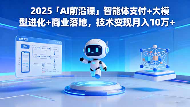 2025「AI前沿课」智能体支付+大模型进化+商业落地，技术变现月入10万+-网创项目总站