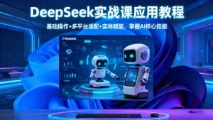 DeepSeek实战课应用教程、基础操作+多平台适配+实体赋能，掌握AI核心技能-网创项目总站