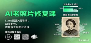 AI老照片修复课：Luma配置+提示词，动图制作，修复放大与图片合成-网创项目总站