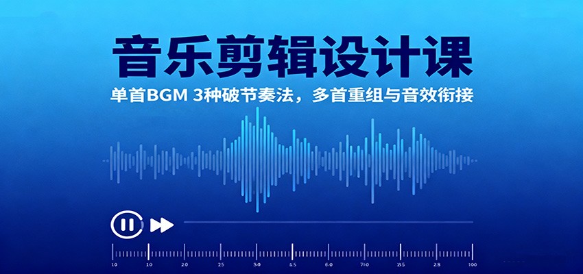 音乐剪辑设计课：单首BGM 3种破节奏法，多首重组与音效衔接-网创项目总站