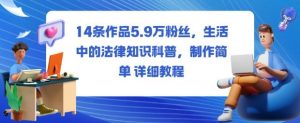 14条作品5.9W粉丝，生活中的法律知识科普，制作简单详细教程-网创项目总站