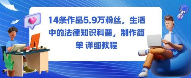 14条作品5.9W粉丝，生活中的法律知识科普，制作简单详细教程-网创项目总站